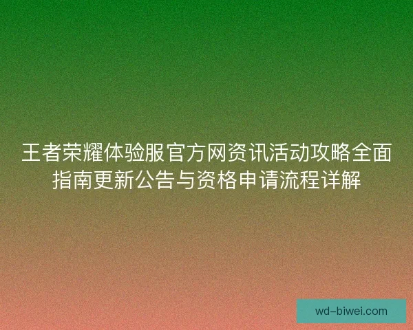 王者荣耀体验服官方网资讯活动攻略全面指南更新公告与资格申请流程详解