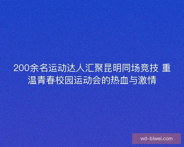 200余名运动达人汇聚昆明同场竞技 重温青春校园运动会的热血与激情