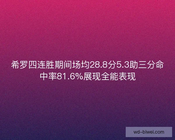 希罗四连胜期间场均28.8分5.3助三分命中率81.6%展现全能表现