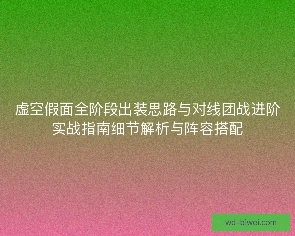 虚空假面全阶段出装思路与对线团战进阶实战指南细节解析与阵容搭配