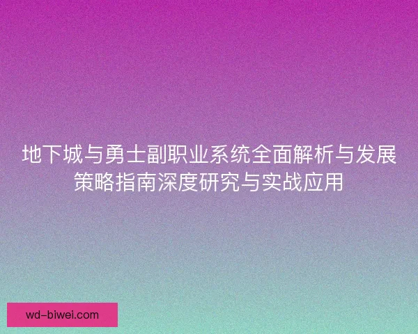 地下城与勇士副职业系统全面解析与发展策略指南深度研究与实战应用 地下城与勇士副职业系统全面解析与发展策略指南深度研究与实战应用